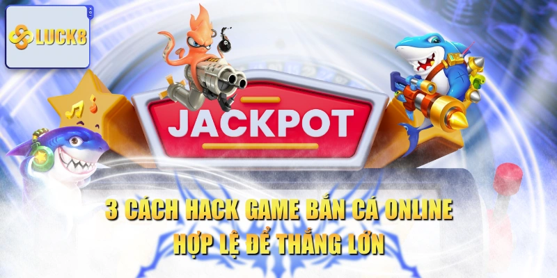 3 Cách Hack Game Bắn Cá Online Hợp Lệ Để Thắng Lớn
