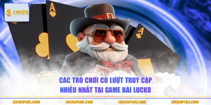 Các trò chơi có lượt truy cập nhiều nhất tại game bài LUCK8