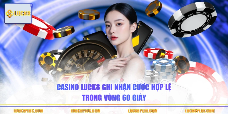 Casino LUCK8 ghi nhận cược hợp lệ trong vòng 60 giây
