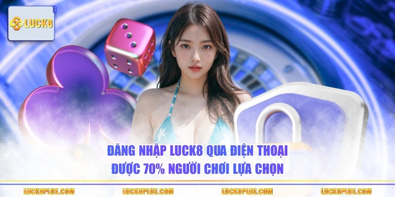 Đăng nhập LUCK8 qua điện thoại được 70% người chơi lựa chọn