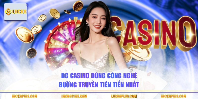 DG Casino dùng công nghệ đường truyền tiên tiến nhất