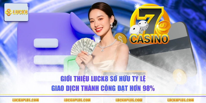 Giới thiệu LUCK8 sở hữu tỷ lệ giao dịch thành công đạt hơn 98%