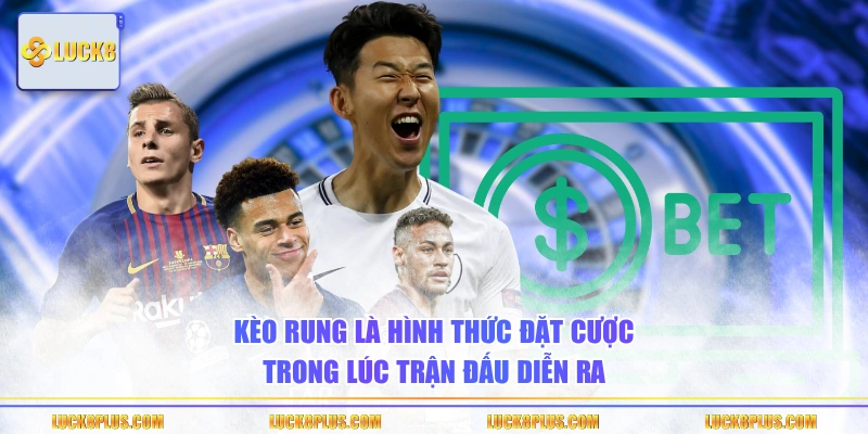 Kèo rung là hình thức đặt cược trong lúc trận đấu diễn ra