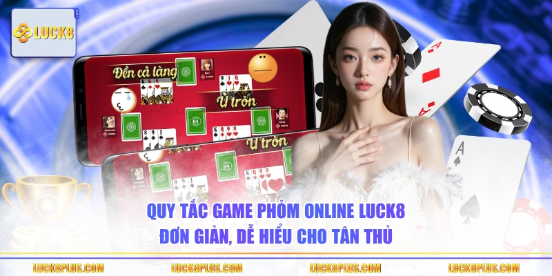 Quy tắc game Phỏm online LUCK8 đơn giản, dễ hiểu cho tân thủ