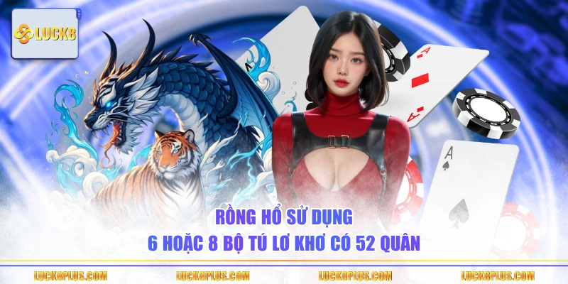 Rồng Hổ sử dụng 6 hoặc 8 bộ tú lơ khơ có 52 quân