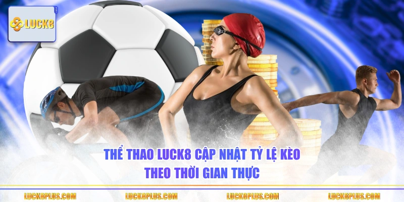 Thể Thao LUCK8 cập nhật tỷ lệ kèo theo thời gian thực