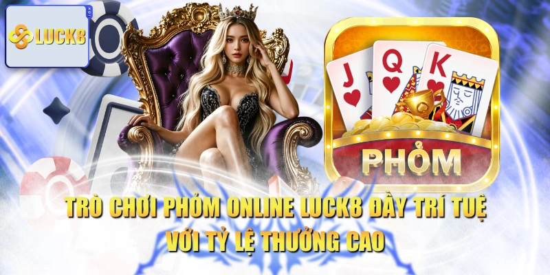 Trò Chơi Phỏm Online LUCK8 Đầy Trí Tuệ Với Tỷ Lệ Thưởng Cao